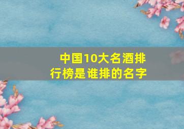 中国10大名酒排行榜是谁排的名字