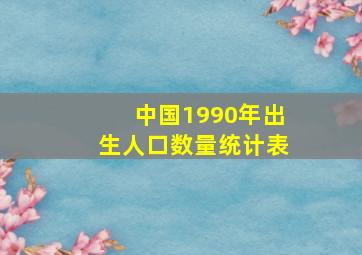 中国1990年出生人口数量统计表