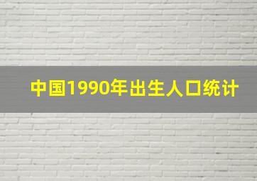 中国1990年出生人口统计