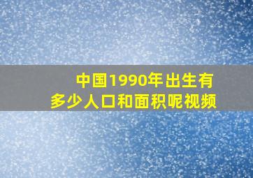 中国1990年出生有多少人口和面积呢视频