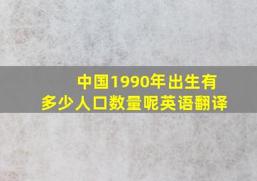 中国1990年出生有多少人口数量呢英语翻译