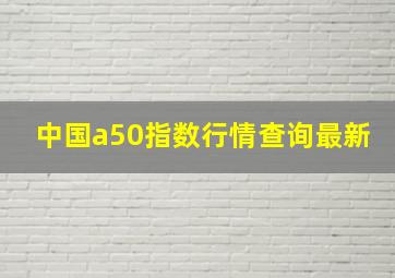 中国a50指数行情查询最新