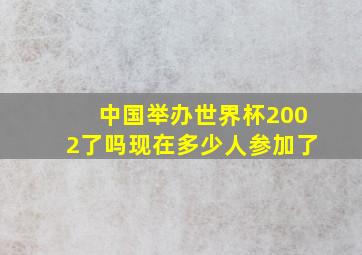 中国举办世界杯2002了吗现在多少人参加了