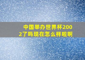 中国举办世界杯2002了吗现在怎么样啦啊