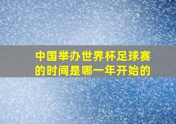 中国举办世界杯足球赛的时间是哪一年开始的