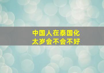 中国人在泰国化太岁会不会不好