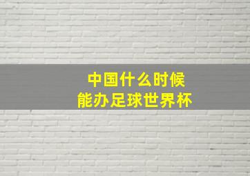 中国什么时候能办足球世界杯