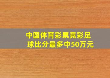 中国体育彩票竞彩足球比分最多中50万元