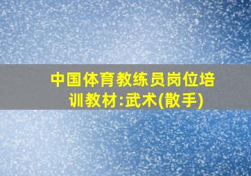 中国体育教练员岗位培训教材:武术(散手)