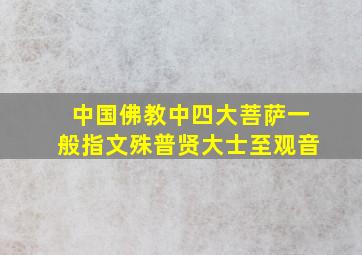 中国佛教中四大菩萨一般指文殊普贤大士至观音