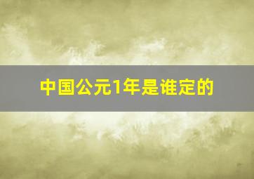 中国公元1年是谁定的