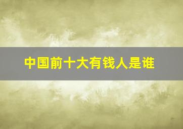 中国前十大有钱人是谁