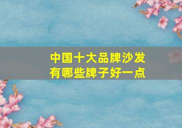 中国十大品牌沙发有哪些牌子好一点