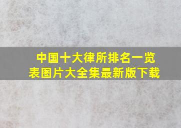 中国十大律所排名一览表图片大全集最新版下载