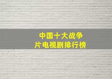 中国十大战争片电视剧排行榜