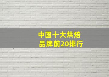 中国十大烘焙品牌前20排行