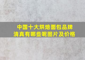 中国十大烘焙面包品牌清真有哪些呢图片及价格