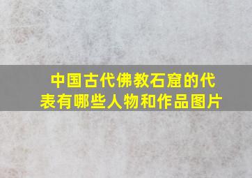 中国古代佛教石窟的代表有哪些人物和作品图片