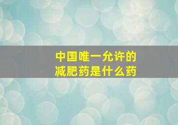 中国唯一允许的减肥药是什么药