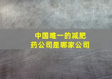 中国唯一的减肥药公司是哪家公司