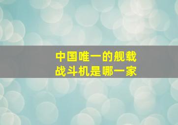 中国唯一的舰载战斗机是哪一家