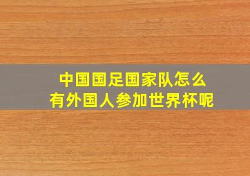 中国国足国家队怎么有外国人参加世界杯呢