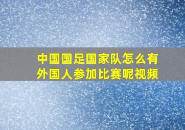 中国国足国家队怎么有外国人参加比赛呢视频