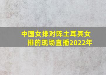 中国女排对阵土耳其女排的现场直播2022年