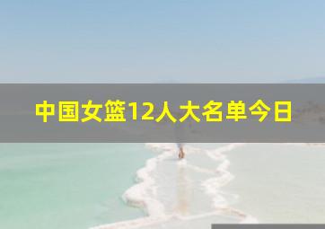 中国女篮12人大名单今日