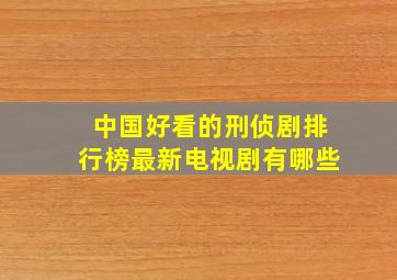 中国好看的刑侦剧排行榜最新电视剧有哪些