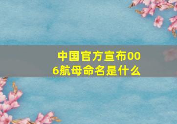 中国官方宣布006航母命名是什么