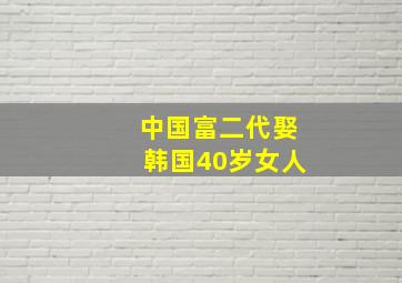 中国富二代娶韩国40岁女人