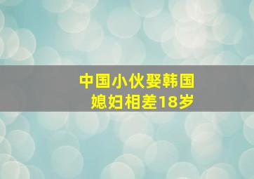 中国小伙娶韩国媳妇相差18岁