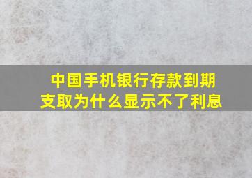 中国手机银行存款到期支取为什么显示不了利息