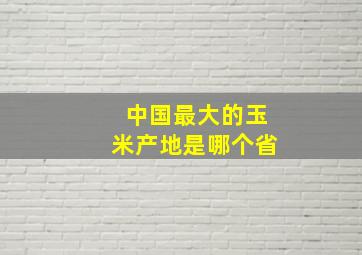 中国最大的玉米产地是哪个省