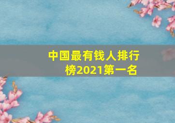 中国最有钱人排行榜2021第一名