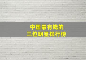 中国最有钱的三位明星排行榜