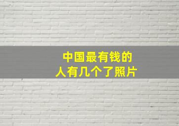 中国最有钱的人有几个了照片