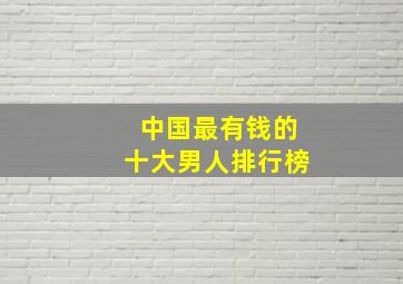 中国最有钱的十大男人排行榜