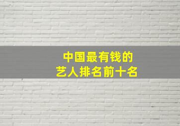 中国最有钱的艺人排名前十名