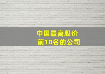 中国最高股价前10名的公司