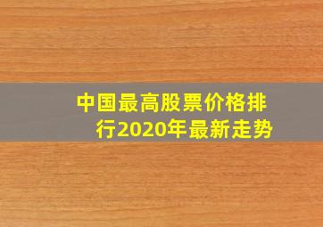 中国最高股票价格排行2020年最新走势