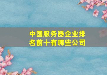 中国服务器企业排名前十有哪些公司