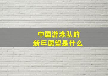 中国游泳队的新年愿望是什么