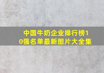 中国牛奶企业排行榜10强名单最新图片大全集