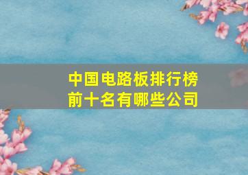 中国电路板排行榜前十名有哪些公司