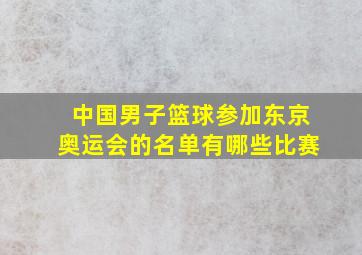 中国男子篮球参加东京奥运会的名单有哪些比赛