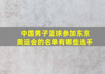 中国男子篮球参加东京奥运会的名单有哪些选手