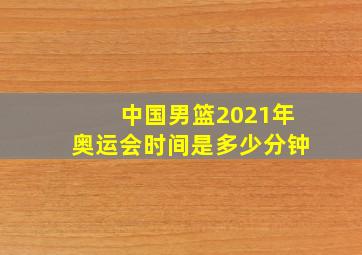 中国男篮2021年奥运会时间是多少分钟