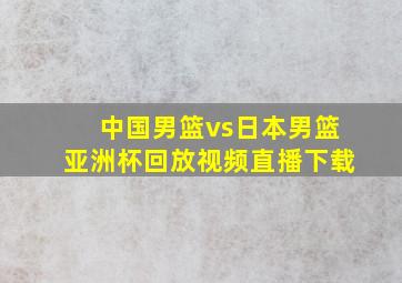 中国男篮vs日本男篮亚洲杯回放视频直播下载